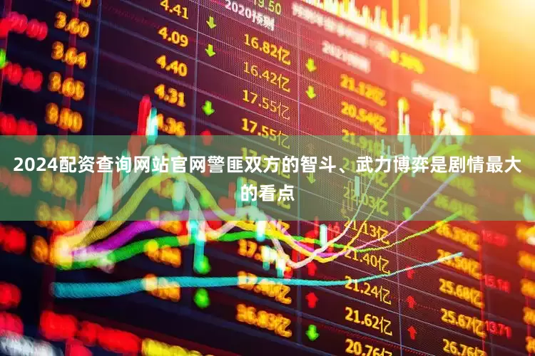 2024配资查询网站官网警匪双方的智斗、武力博弈是剧情最大的看点