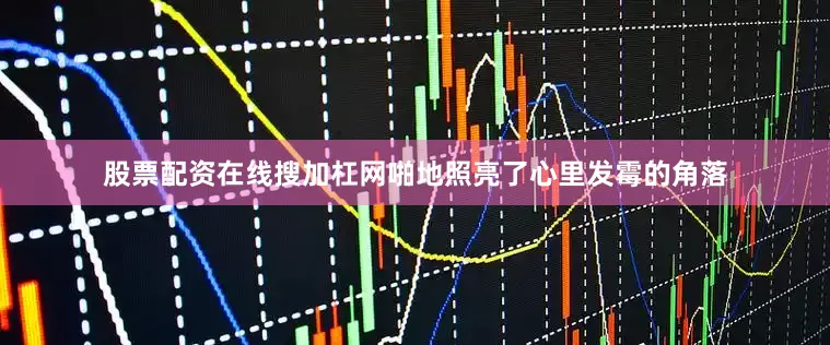 股票配资在线搜加杠网啪地照亮了心里发霉的角落