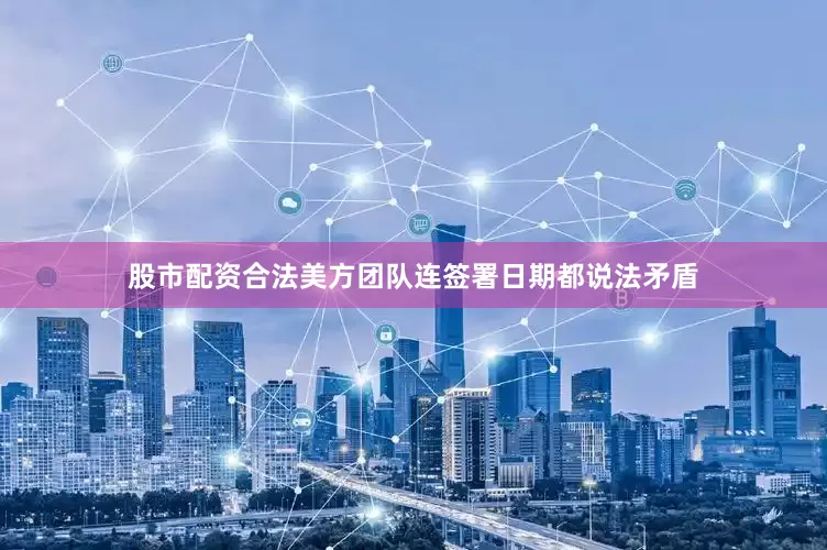 股市配资合法美方团队连签署日期都说法矛盾