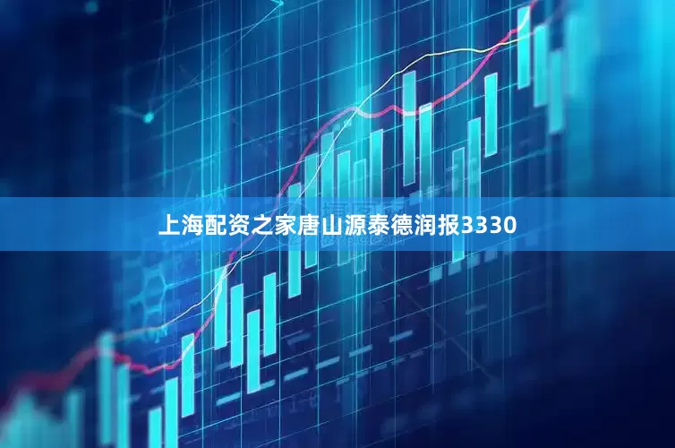上海配资之家唐山源泰德润报3330