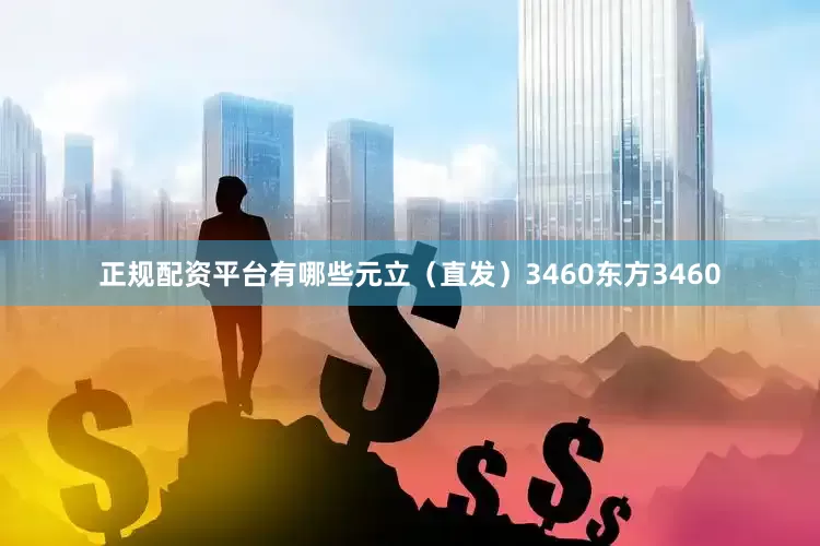 正规配资平台有哪些元立（直发）3460东方3460