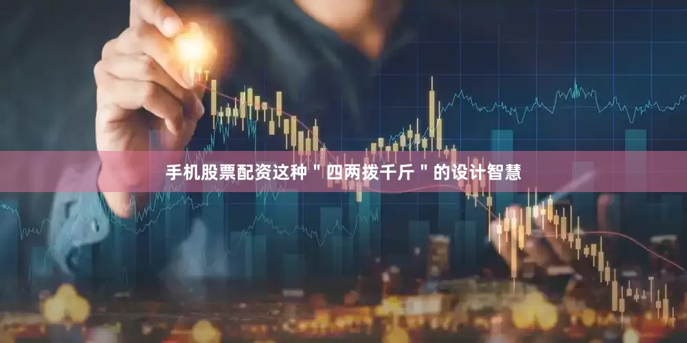 手机股票配资这种＂四两拨千斤＂的设计智慧