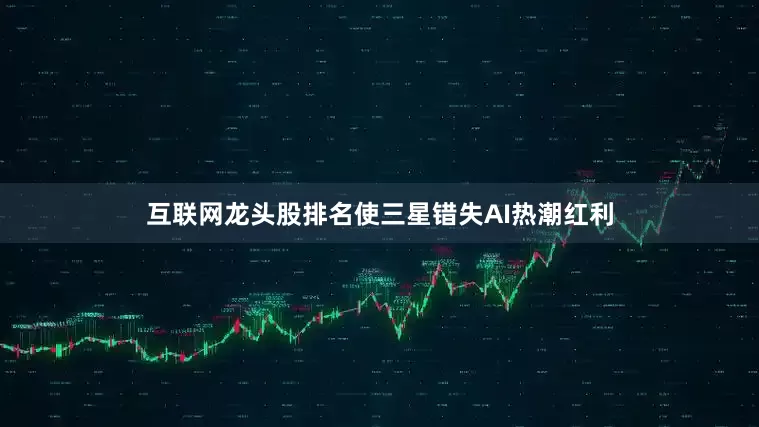 互联网龙头股排名使三星错失AI热潮红利
