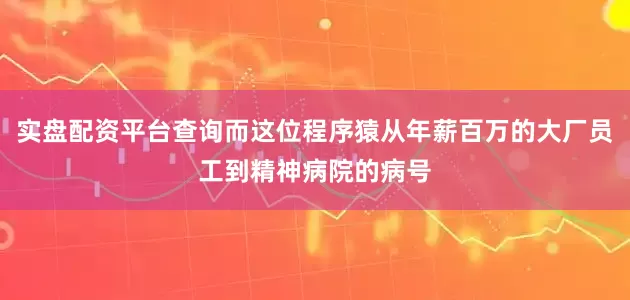实盘配资平台查询而这位程序猿从年薪百万的大厂员工到精神病院的病号