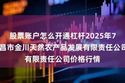 股票账户怎么开通杠杆2025年7月10日金昌市金川天然农产品发展有限责任公司价格行情