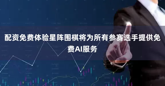 配资免费体验星阵围棋将为所有参赛选手提供免费AI服务