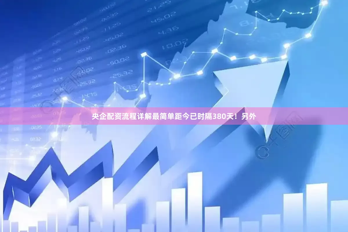 央企配资流程详解最简单距今已时隔380天！另外
