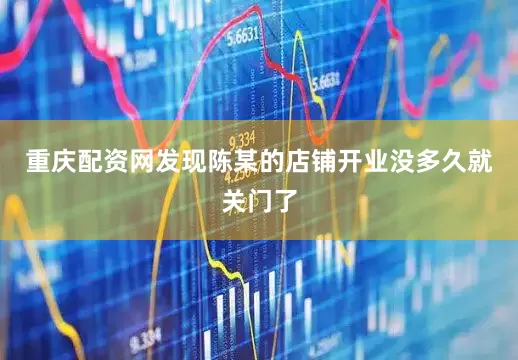 重庆配资网发现陈某的店铺开业没多久就关门了