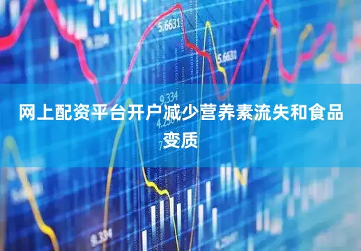 网上配资平台开户减少营养素流失和食品变质