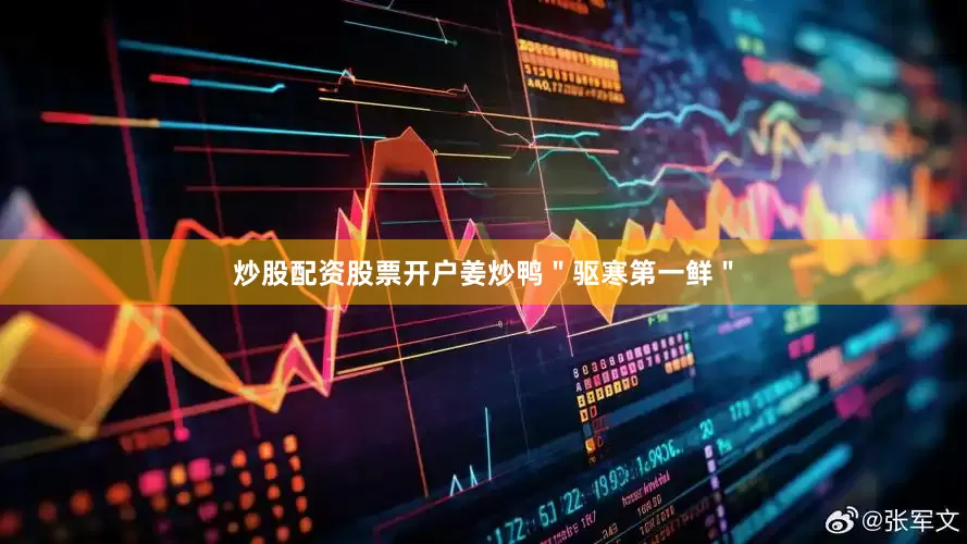 炒股配资股票开户姜炒鸭＂驱寒第一鲜＂