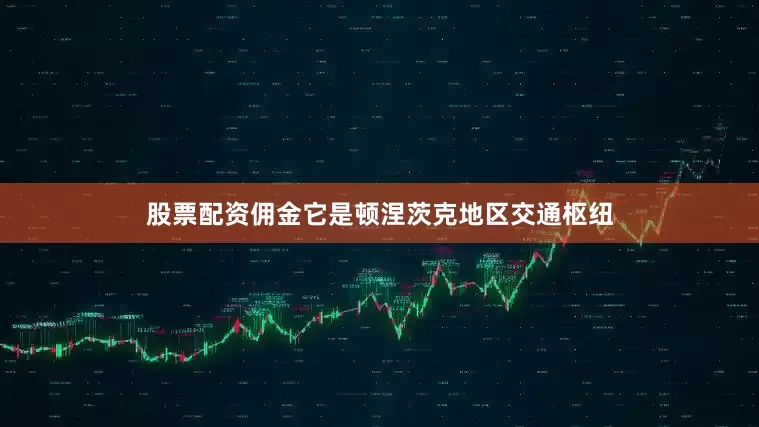 股票配资佣金它是顿涅茨克地区交通枢纽