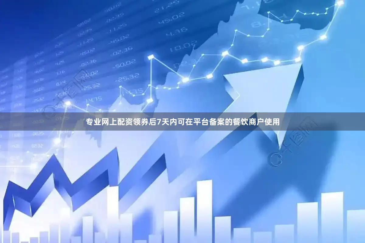 专业网上配资领券后7天内可在平台备案的餐饮商户使用