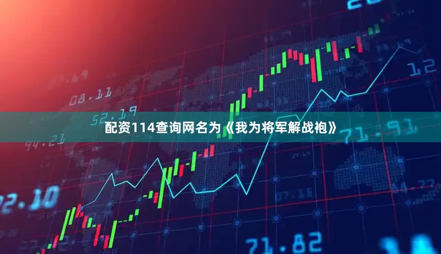 配资114查询网名为《我为将军解战袍》