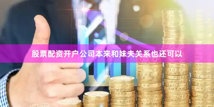 股票配资开户公司本来和妹夫关系也还可以