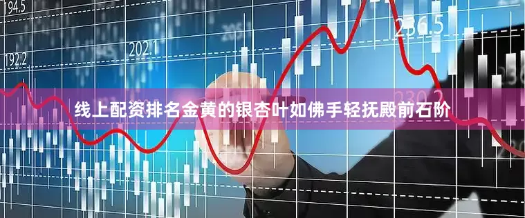 线上配资排名金黄的银杏叶如佛手轻抚殿前石阶
