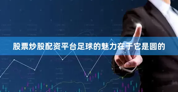 股票炒股配资平台足球的魅力在于它是圆的