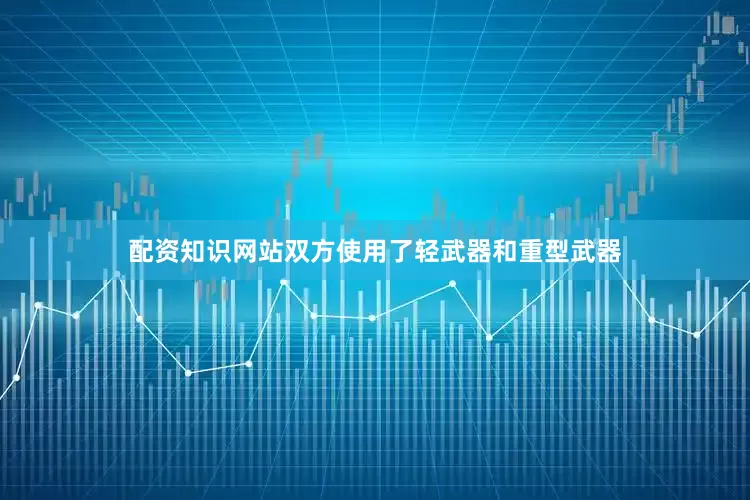 配资知识网站双方使用了轻武器和重型武器