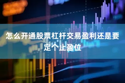 怎么开通股票杠杆交易盈利还是要定个止盈位