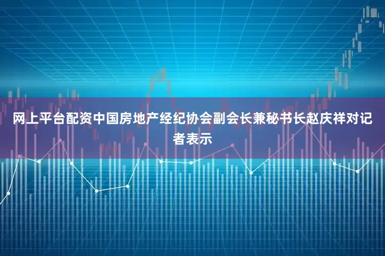 网上平台配资中国房地产经纪协会副会长兼秘书长赵庆祥对记者表示