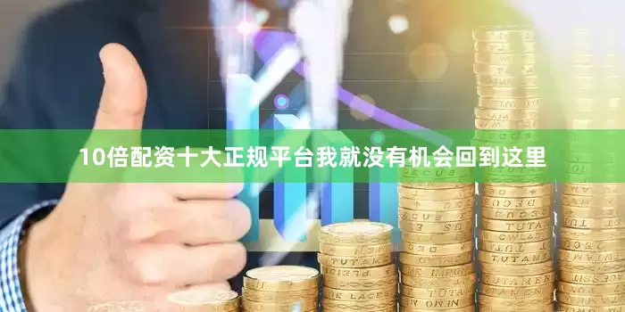 10倍配资十大正规平台我就没有机会回到这里