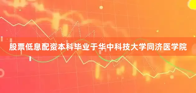 股票低息配资本科毕业于华中科技大学同济医学院