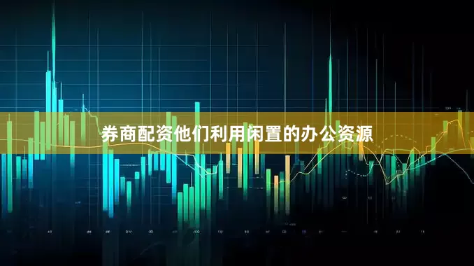 券商配资他们利用闲置的办公资源