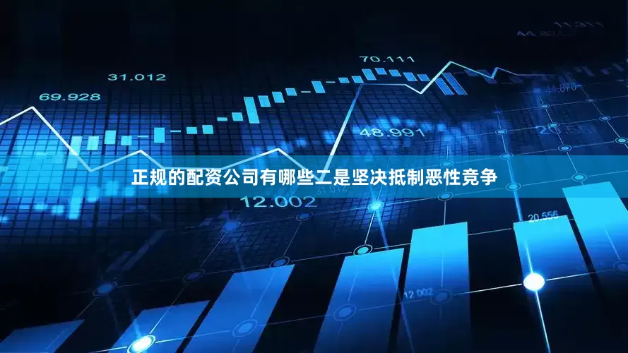 正规的配资公司有哪些二是坚决抵制恶性竞争