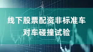 线下股票配资非标准车对车碰撞试验