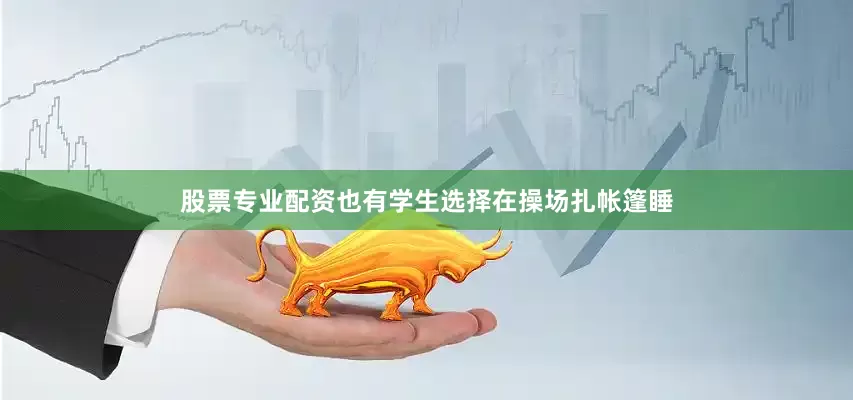 股票专业配资也有学生选择在操场扎帐篷睡