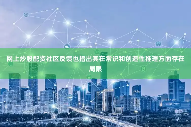网上炒股配资社区反馈也指出其在常识和创造性推理方面存在局限