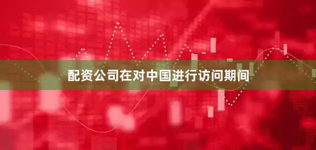 配资公司在对中国进行访问期间