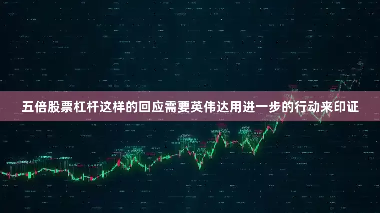 五倍股票杠杆这样的回应需要英伟达用进一步的行动来印证