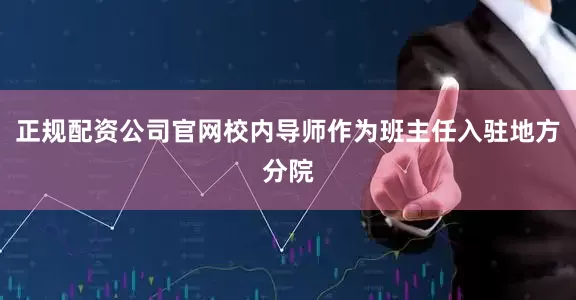 正规配资公司官网校内导师作为班主任入驻地方分院